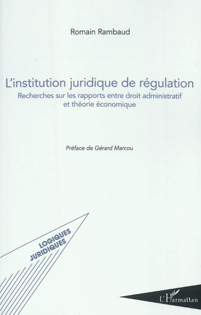 L'institution juridique de régulation : recherches sur les rapports entre droit administratif et théorie économique