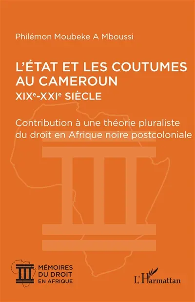 L'Etat et les coutumes au Cameroun, XIXe-XXIe siècle : contribution à une théorie pluraliste du droit en Afrique noire postcoloniale
