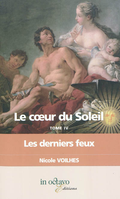 Le coeur du Soleil. Vol. 4. Les derniers feux : Louis XIV et Françoise d'Aubigné, marquise de Maintenon : biographie romancée