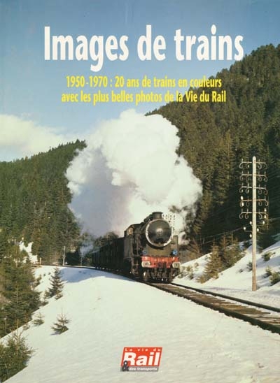 Images de trains. 1950-1970 : 20 ans de trains en couleur avec les plus belles photos de la Vie du Rail