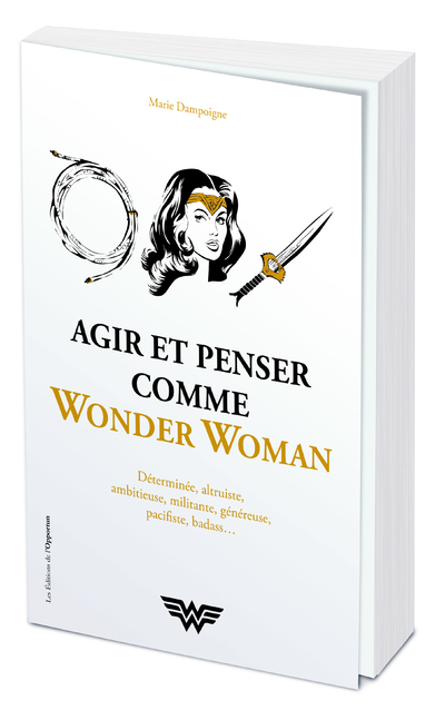 Agir et penser comme Wonder Woman : déterminée, altruiste, ambitieuse, militante, généreuse, pacifiste, badass...