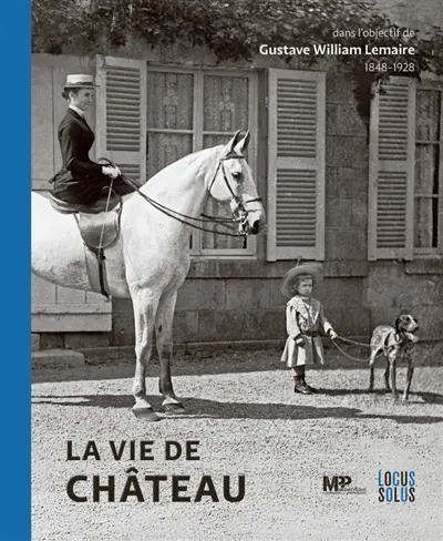 La vie de château : dans l'objectif de Gustave William Lemaire : 1848-1928