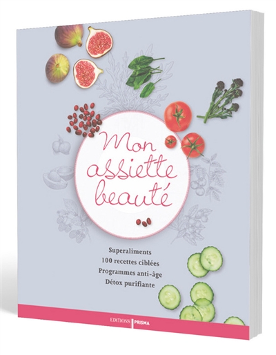 Mon assiette beauté : superaliments, 100 recettes ciblées, programmes anti-âge, détox purifiante