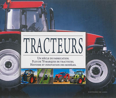 Tracteurs : un siècle de fabrication : plus de 70 marques de tracteurs, histoire et innovation des modèles