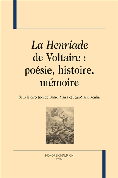 La Henriade de Voltaire : poésie, histoire, mémoire