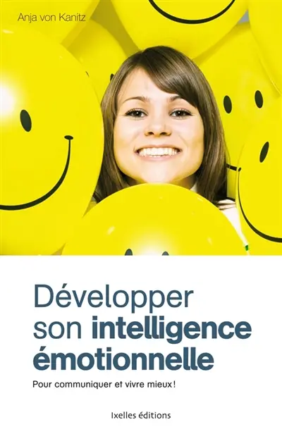 Développer son intelligence émotionnelle : pour communiquer et vivre mieux !