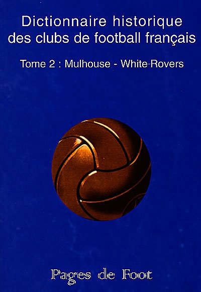 Dictionnaire historique des clubs de football français. Vol. 2. Mulhouse-White-Rovers