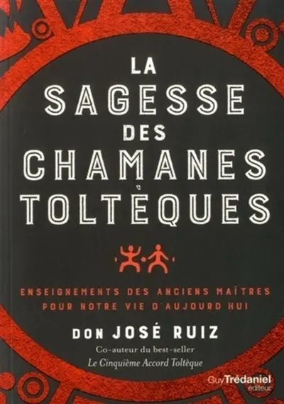 La sagesse des chamanes toltèques : enseignements des anciens maîtres pour notre vie d'aujourd'hui