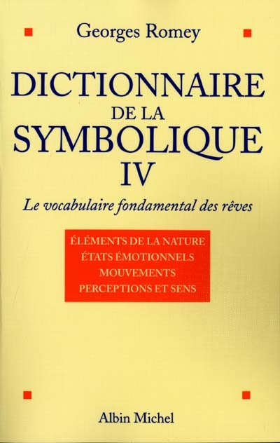 Dictionnaire de la symbolique : le vocabulaire fondamental des rêves. Vol. 4. Les éléments de la nature, les états émotionnels, la cinétique (les mouvements), les sens et les perceptions