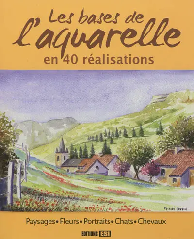 Les bases de l'aquarelle en 40 réalisations : paysages, fleurs, portraits, chats, chevaux