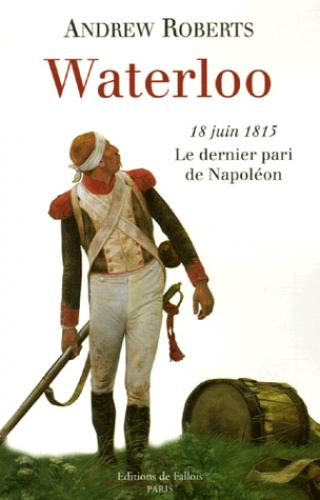 Waterloo : 18 juin 1815, le dernier pari de Napoléon