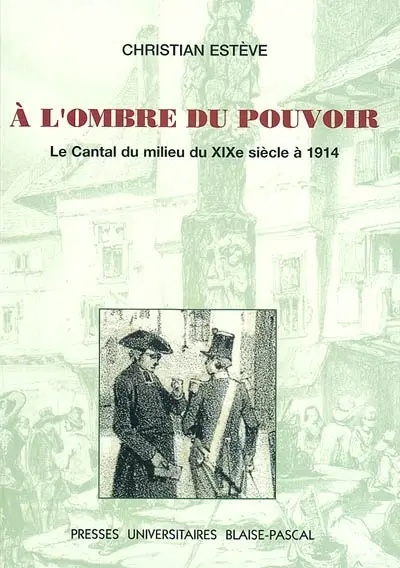 A l'ombre du pouvoir : le Cantal du milieu du XIXe siècle à 1914