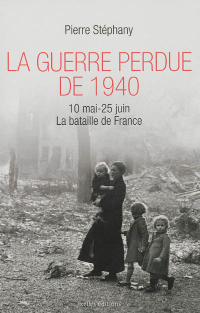 La guerre perdue de 1940 : 10 mai-25 juin 1940 : la bataille de France