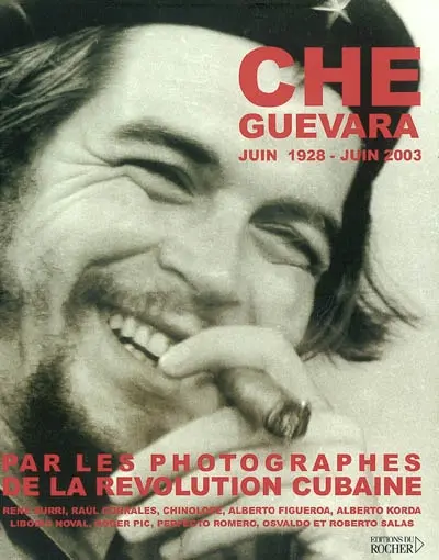 Che Guevara : juin 1928-juin 2003 : par les photographes de la révolution cubaine René Burri, Raul Corrales, Chinolope, Alberto Figueroa, Alberto Korda, Liborio Noval, Roger Pic, Perfecto Romero, Osvaldo et Roberto Salas