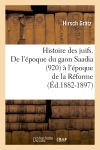 Histoire des juifs. De l'époque du gaon Saadia (920) à l'époque de la Réforme (Ed.1882-1897)