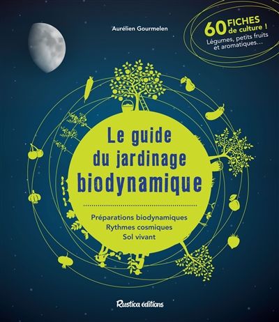 Le guide du jardinage biodynamique : préparations biodynamiques, rythmes cosmiques, sol vivant