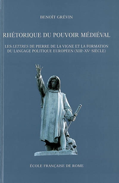 Rhétorique du pouvoir médiéval : les Lettres de Pierre de La Vigne et la formation du langage politique européen (XIIIe-XVe siècle)