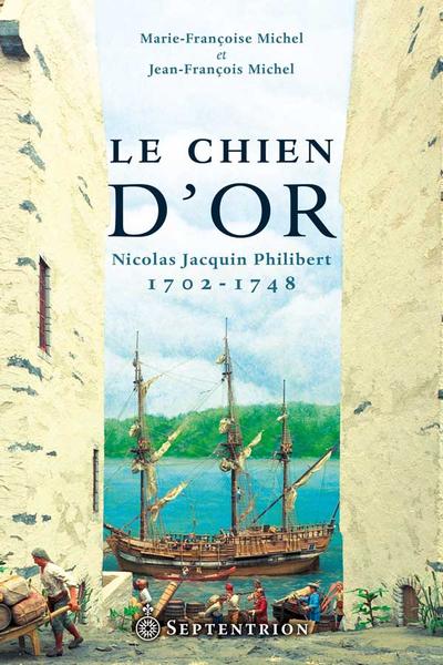 Le chien d'or : Nicolas Jacquin Philibert, 1702-1748 : heurs et malheurs d'un Lorrain à Québec