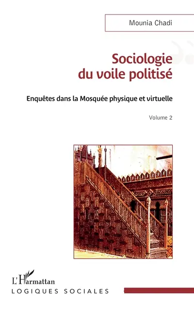 Enquêtes dans la mosquée physique et virtuelle. Vol. 2. Sociologie du voile politisé Enquêtes dans la mosquée physique et virtuelle. Vol. 2. Sociologie du voile politisé
