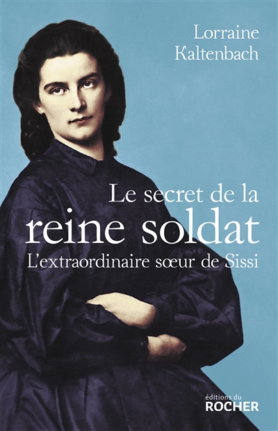 Le secret de la reine soldat : l'extraordinaire soeur de Sissi - Lorraine Kaltenbach