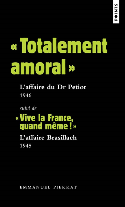 Totalement amoral : l'affaire du Dr Petiot, 1946. Vive la France, quand même ! : l'affaire Brasillach, 1945