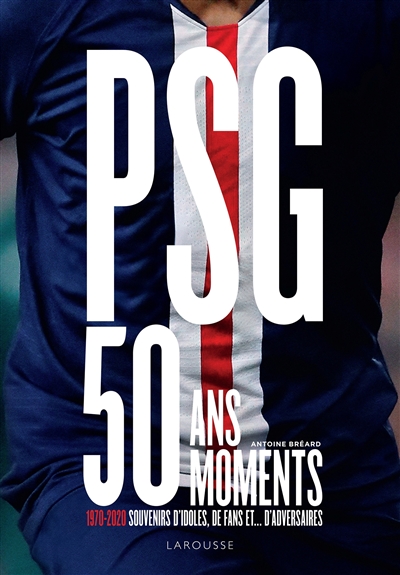 PSG : 50 ans, 50 moments : 1970-2020, souvenirs d'idoles, de fans et... d'adversaires