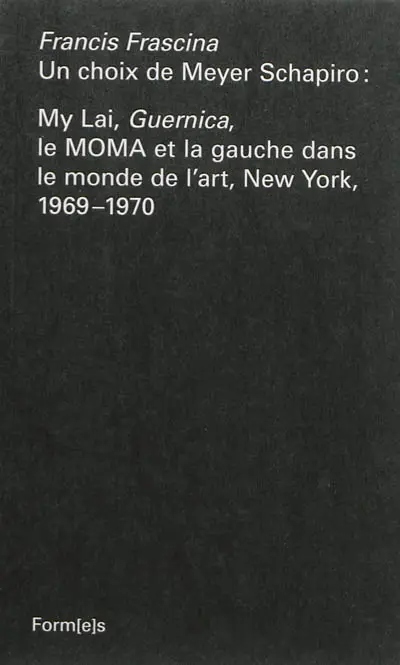 Un choix de Meyer Schapiro : My Lai, Guernica, le MOMA et la gauche dans le monde de l'art, New York, 1969-1970