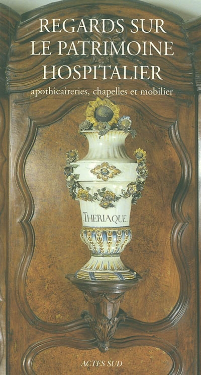 Regards sur le patrimoine hospitalier : apothicaireries, chapelles et mobilier : actes du colloque tenu à Cuisery-Tournus du 17 au 19 octobre 2002