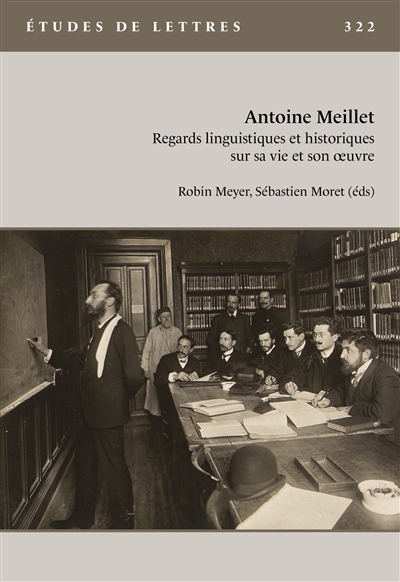 Etudes de lettres, n° 322. Antoine Meillet : regards linguistiques et historiques sur sa vie et son oeuvre