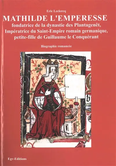 Mathilde l'emperesse : fondatrice de la dynastie des Plantagenêt, impératrice du Saint-Empire romain germanique, petite-fille de Guillaume le Conquérant et "deuxième" reine Mathilde, mère de Henri II Plantagenêt et belle-mère d'Aliénor d'Aquitaine : biographie romancée