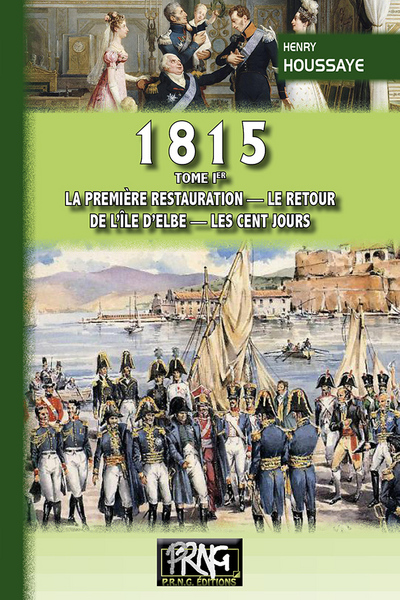 1815. Vol. 1. La première Restauration, le retour de l'île d'Elbe, les Cent-Jours