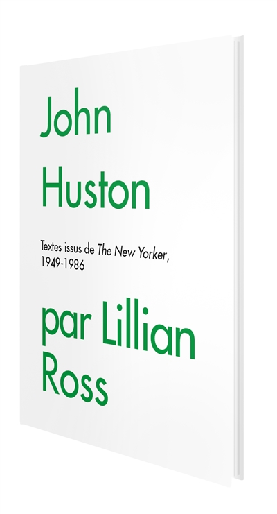 John Huston par Lillian Ross : textes issus de The New Yorker, 1949-1986