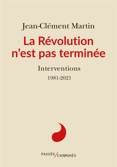La Révolution n'est pas terminée : interventions : 1981-2021 - Jean-Clément Martin
