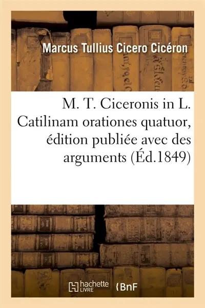 M. T. Ciceronis in L. Catilinam orationes quatuor, édition publiée avec des arguments : et des notes en français