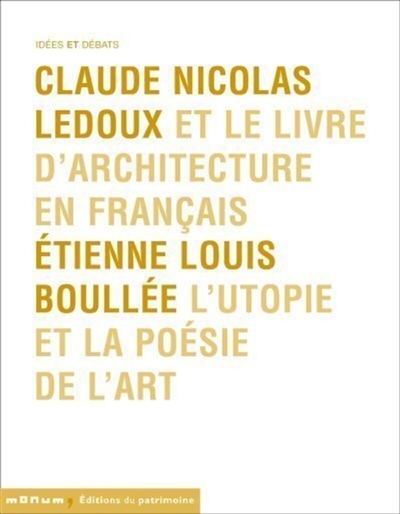 Claude Nicolas Ledoux et le livre d'architecture en français. Etienne Louis Boullée, l'utopie et la poésie de l'art