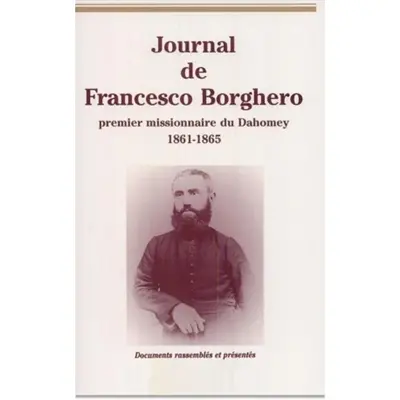 Journal de Francesco Borghero premier missionnaire du Dahomey, 1861-1865 : sa vie, son journal (1860-1864), la Relation de 1863