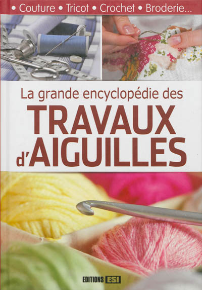 La grande encyclopédie des travaux d'aiguilles : couture, tricot, crochet, broderie...
