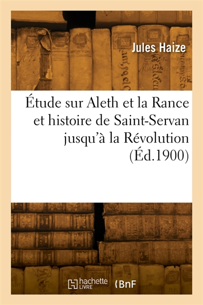 Etude sur Aleth et la Rance et histoire de Saint-Servan jusqu'à la Révolution