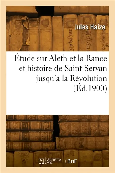 Etude sur Aleth et la Rance et histoire de Saint-Servan jusqu'à la Révolution