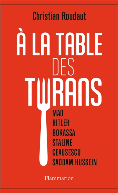 A la table des tyrans : Mao, Hitler, Bokassa, Staline, Ceausescu, Saddam Hussein