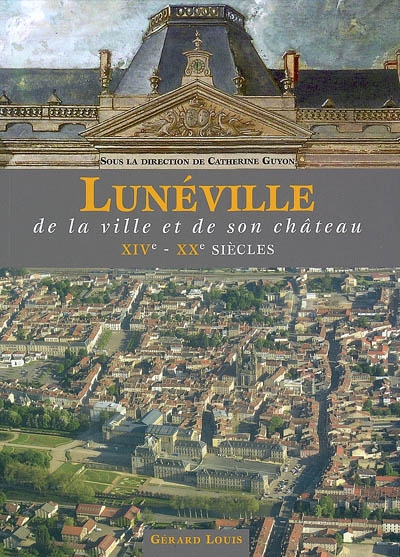 Lunéville : de la ville et de son château, XIVe-XXe siècles