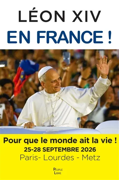 Léon XIV en France ! : pour que le monde ait la vie ! : 25-28 septembre 2026, Paris-Lourdes-Metz, la visite apostolique du pape Léon XIV Léon XIV en France ! : pour que le monde ait la vie ! : 25-28 septembre 2026, Paris-Lourdes-Metz, la visite apostolique du pape Léon XIV