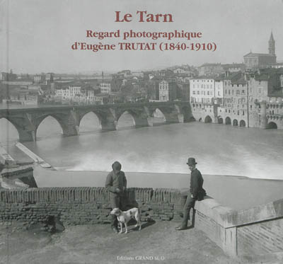 Le Tarn : regard photographique d'Eugène Trutat (1840-1910)