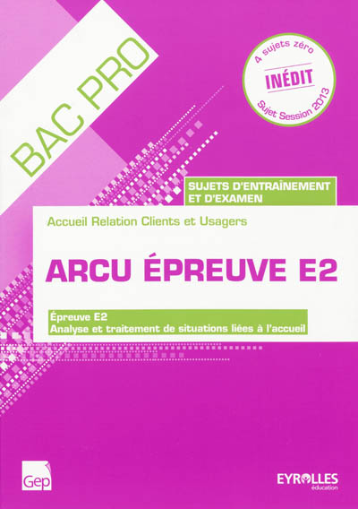 ARCU épreuve E2, bac pro : accueil relation clients et usagers, sujets d'entraînement et d'examen : épreuve E2, analyse et traitement de situations liées à l'accueil, 4 sujets zéro session 2013