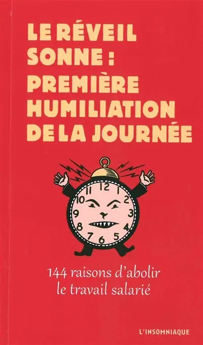 Le réveil sonne : première humiliation de la journée : 144 raisons d'abolir le travail salarié