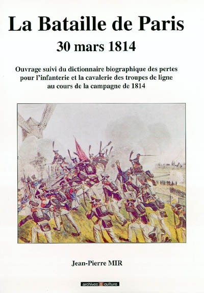 La bataille de Paris : 30 mars 1814 : ouvrage suivi du dictionnaire biographique des pertes pour l'infanterie et la cavalerie des troupes de ligne au cours de la campagne de 1814