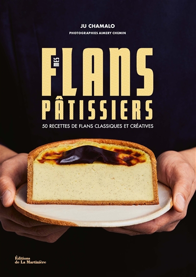Mes flans pâtissiers : 50 recettes de flans classiques et créatives - Ju Chamalo