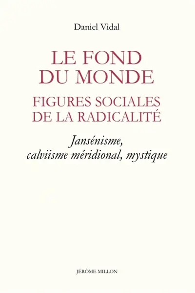 Le fond du monde : figures sociales de la radicalité : jansénisme, calvinisme méridional, mystique