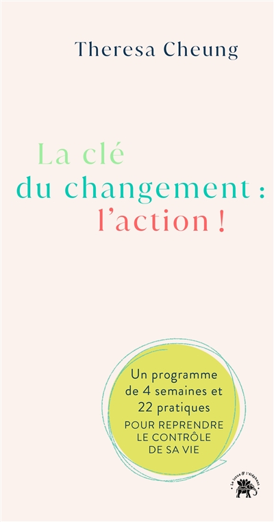 La clé du changement : l'action ! : un programme de 4 semaines et 22 pratiques pour reprendre le contrôle de sa vie