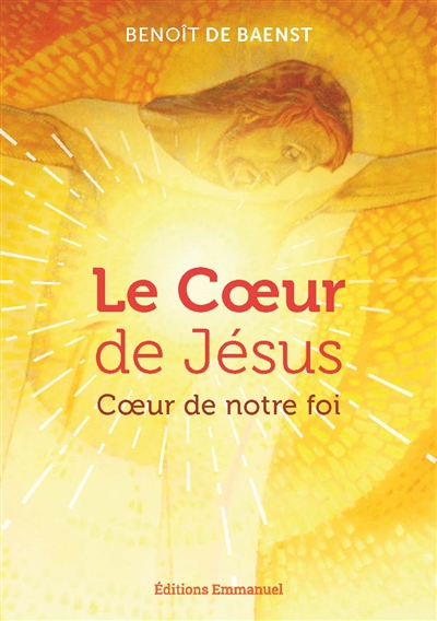 Le coeur de Jésus : coeur de notre foi - Benoît De Baenst